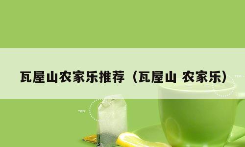 瓦屋山农家乐推荐（瓦屋山 农家乐）