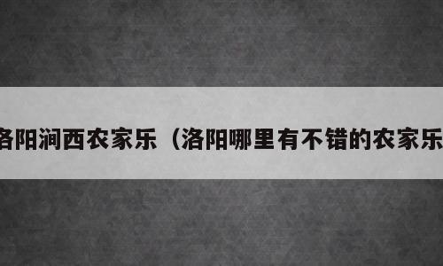 洛阳涧西农家乐（洛阳哪里有不错的农家乐）