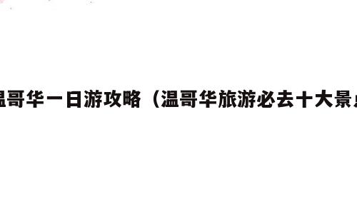 温哥华一日游攻略（温哥华旅游必去十大景点）
