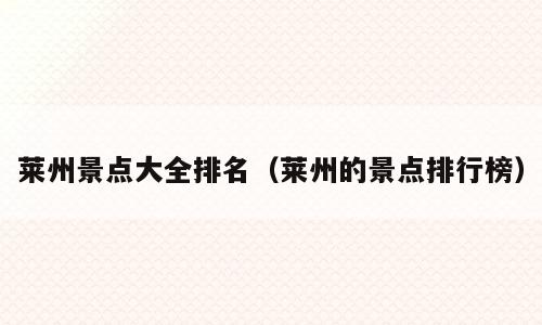 莱州景点大全排名（莱州的景点排行榜）