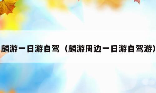 麟游一日游自驾（麟游周边一日游自驾游）