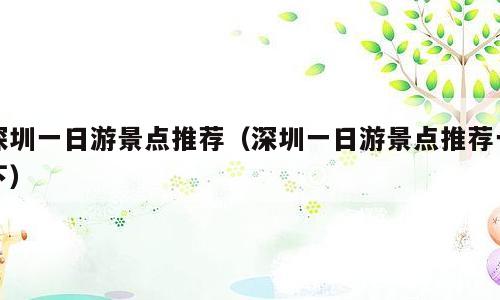 深圳一日游景点推荐（深圳一日游景点推荐一下）