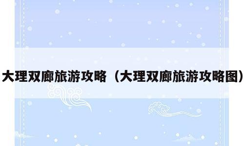 大理双廊旅游攻略（大理双廊旅游攻略图）