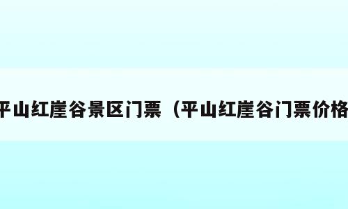 平山红崖谷景区门票（平山红崖谷门票价格）