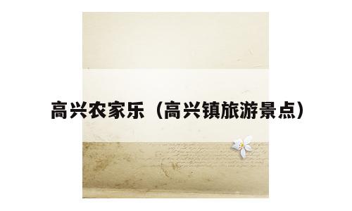 高兴农家乐（高兴镇旅游景点）