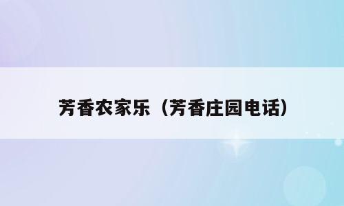 芳香农家乐（芳香庄园电话）