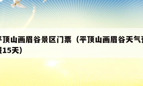 平顶山画眉谷景区门票（平顶山画眉谷天气预报15天）