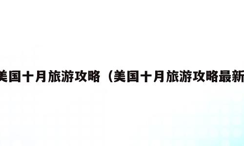 美国十月旅游攻略（美国十月旅游攻略最新）