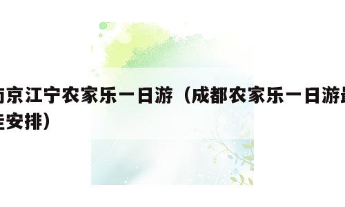 南京江宁农家乐一日游（成都农家乐一日游最佳安排）