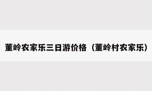董岭农家乐三日游价格（董岭村农家乐）