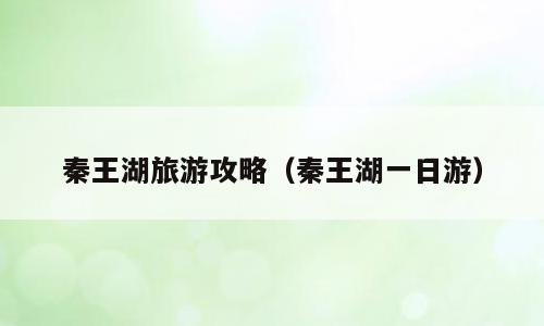 秦王湖旅游攻略（秦王湖一日游）
