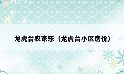 龙虎台农家乐（龙虎台小区房价）
