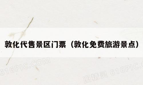 敦化代售景区门票（敦化免费旅游景点）