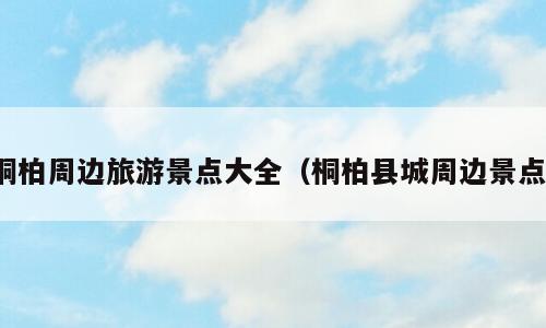 桐柏周边旅游景点大全（桐柏县城周边景点）