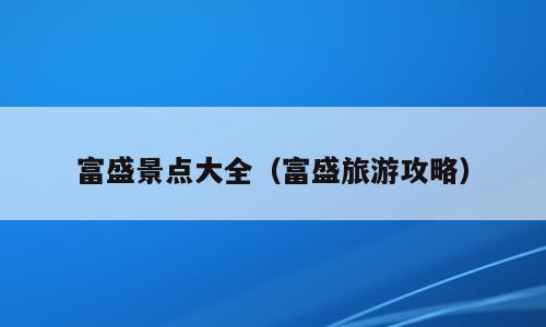 富盛景点大全（富盛旅游攻略）