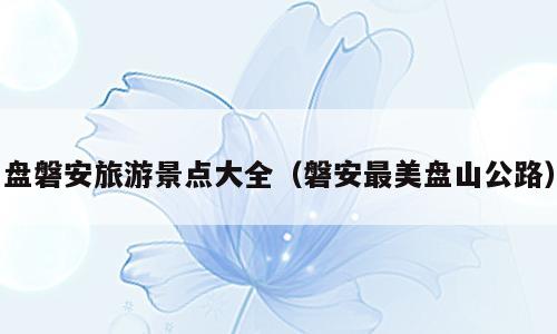 盘磐安旅游景点大全（磐安最美盘山公路）