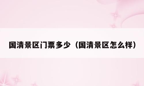 国清景区门票多少（国清景区怎么样）