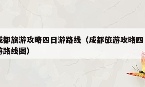成都旅游攻略四日游路线（成都旅游攻略四日游路线图）