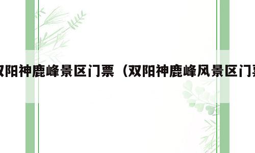 双阳神鹿峰景区门票（双阳神鹿峰风景区门票）