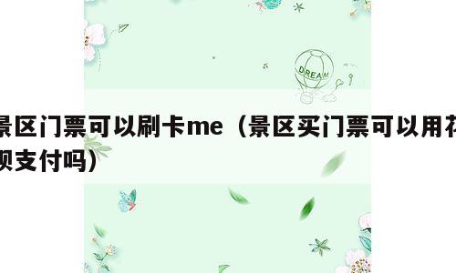 景区门票可以刷卡me（景区买门票可以用花呗支付吗）
