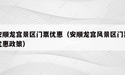 安顺龙宫景区门票优惠（安顺龙宫风景区门票优惠政策）