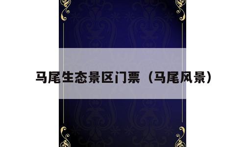 马尾生态景区门票（马尾风景）