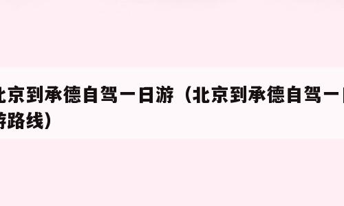 北京到承德自驾一日游（北京到承德自驾一日游路线）