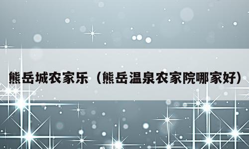 熊岳城农家乐（熊岳温泉农家院哪家好）