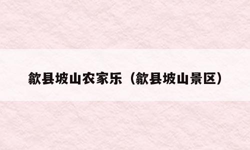 歙县坡山农家乐（歙县坡山景区）