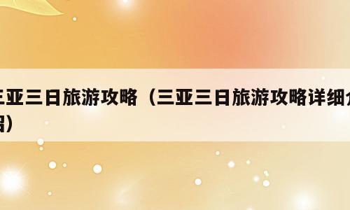 三亚三日旅游攻略（三亚三日旅游攻略详细介绍）