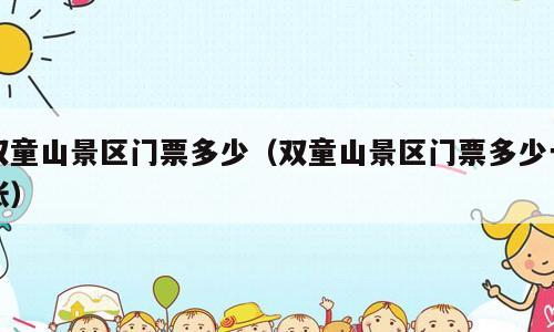 双童山景区门票多少（双童山景区门票多少一张）
