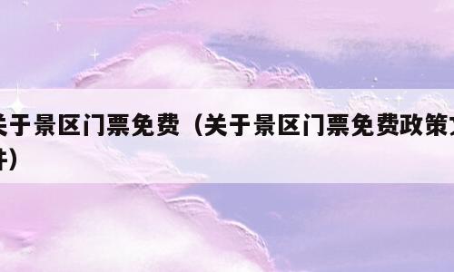 关于景区门票免费（关于景区门票免费政策文件）