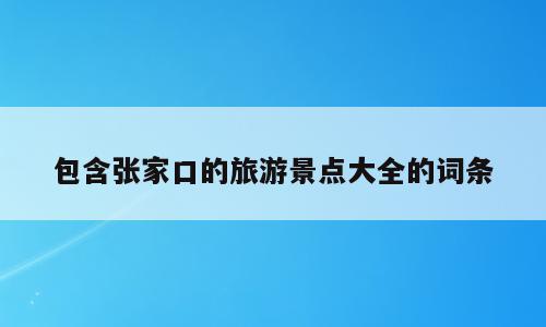 包含张家口的旅游景点大全的词条