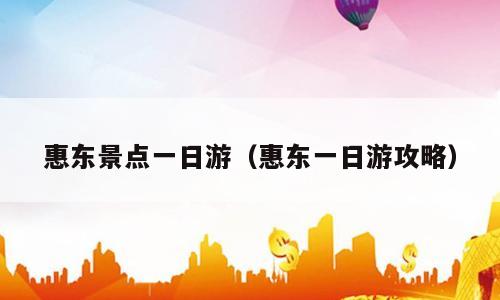 惠东景点一日游（惠东一日游攻略）