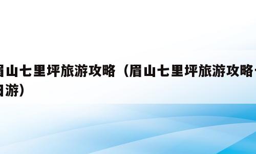 眉山七里坪旅游攻略（眉山七里坪旅游攻略一日游）