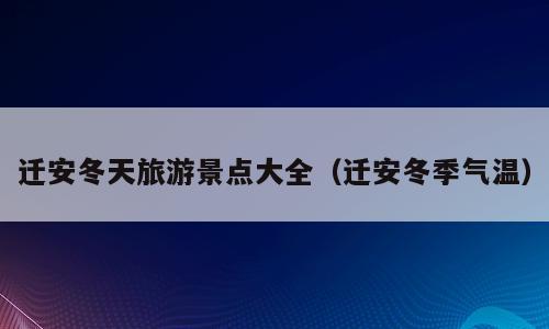 迁安冬天旅游景点大全（迁安冬季气温）