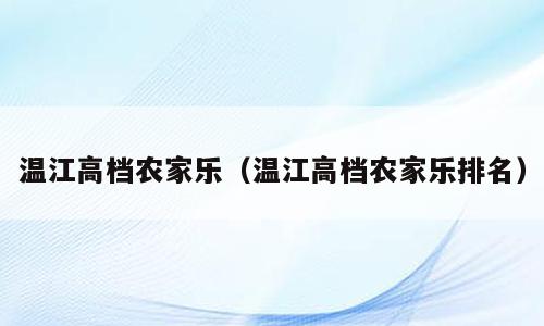 温江高档农家乐（温江高档农家乐排名）