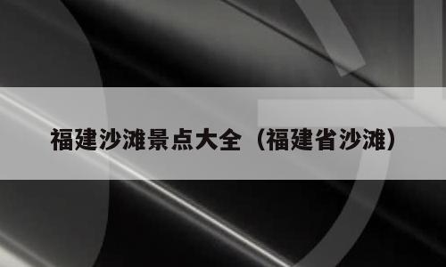 福建沙滩景点大全（福建省沙滩）
