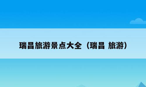 瑞昌旅游景点大全（瑞昌 旅游）