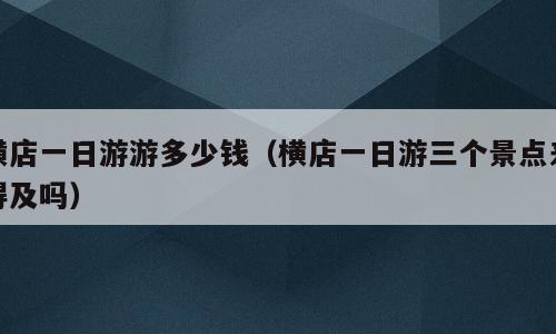 横店一日游游多少钱（横店一日游三个景点来得及吗）