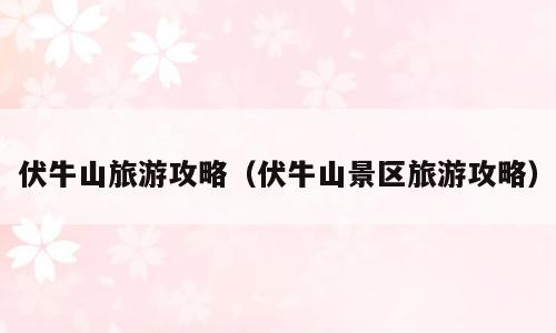 伏牛山旅游攻略（伏牛山景区旅游攻略）