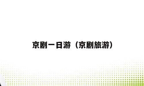 京剧一日游（京剧旅游）