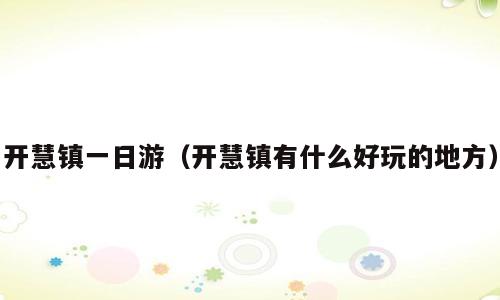 开慧镇一日游（开慧镇有什么好玩的地方）