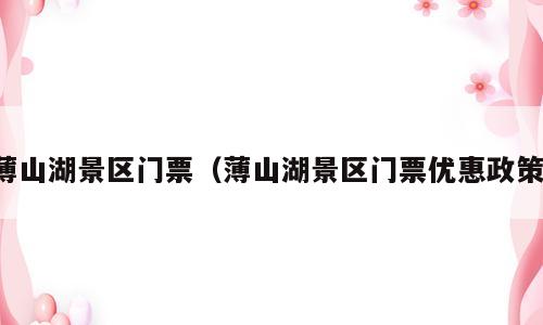 薄山湖景区门票（薄山湖景区门票优惠政策）