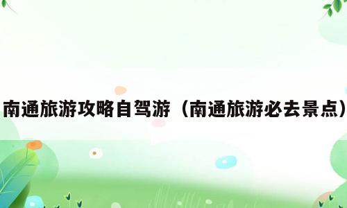 南通旅游攻略自驾游（南通旅游必去景点）