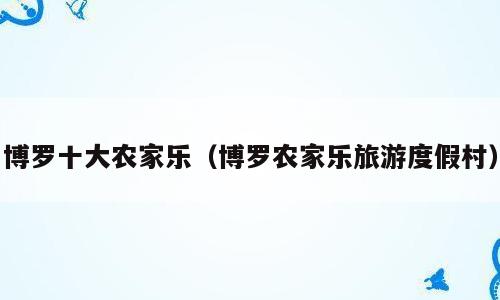 博罗十大农家乐（博罗农家乐旅游度假村）