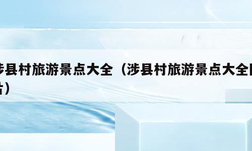 涉县村旅游景点大全（涉县村旅游景点大全图片）