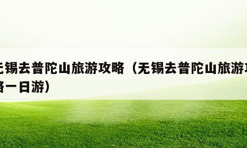 无锡去普陀山旅游攻略（无锡去普陀山旅游攻略一日游）