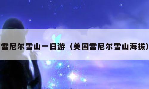 雷尼尔雪山一日游（美国雷尼尔雪山海拔）
