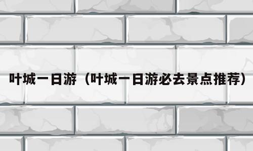 叶城一日游（叶城一日游必去景点推荐）
